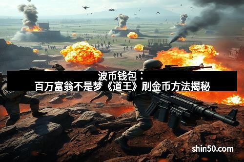 波币钱包:百万富翁不是梦《道王》刷金币方法揭秘 波币钱包:百万富翁不是梦《道王》刷金币方法揭秘